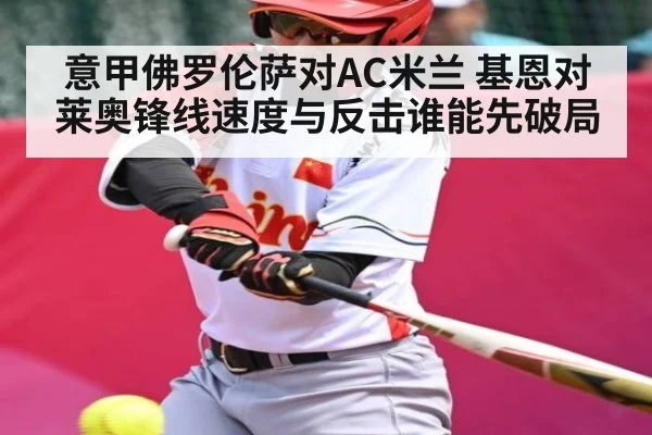 意甲佛罗伦萨对AC米兰 基恩对莱奥锋线速度与反击谁能先破局
