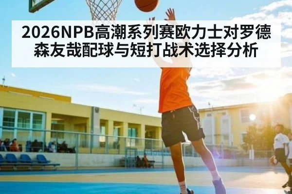 2026NPB高潮系列赛欧力士对罗德森友哉配球与短打战术选择分析