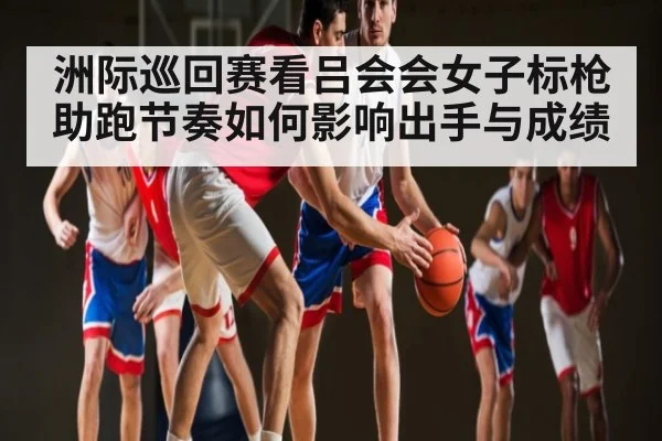 洲际巡回赛看吕会会女子标枪助跑节奏如何影响出手与成绩
